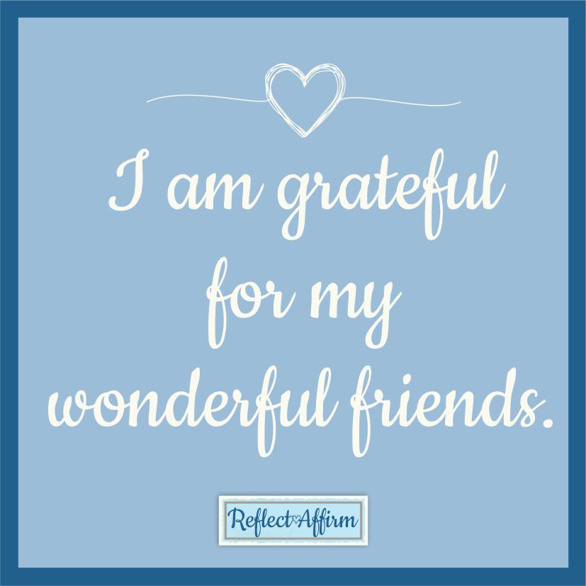 Make it a part of your routine and gratitude habit, and add this daily affirmation for friends. I am grateful for all my wonderful friends.